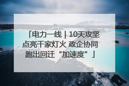 电力一线｜10天攻坚点亮千家灯火 政企协同跑出回迁“加速度”