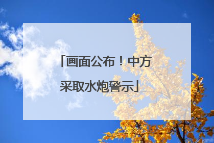 画面公布！中方采取水炮警示