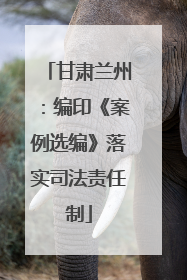 甘肃兰州：编印《案例选编》落实司法责任制