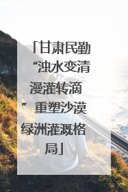 甘肃民勤“浊水变清 漫灌转滴”重塑沙漠绿洲灌溉格局