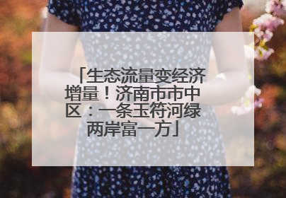 生态流量变经济增量！济南市市中区：一条玉符河绿两岸富一方