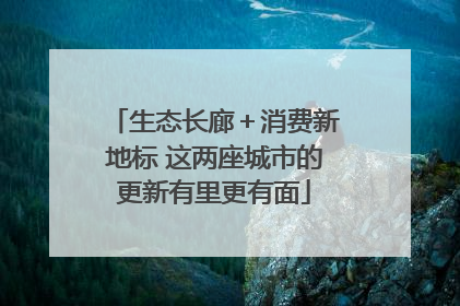 生态长廊＋消费新地标 这两座城市的更新有里更有面