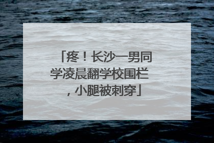 疼！长沙一男同学凌晨翻学校围栏，小腿被刺穿