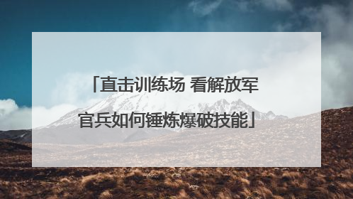 直击训练场 看解放军官兵如何锤炼爆破技能
