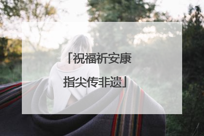 祝福祈安康 指尖传非遗