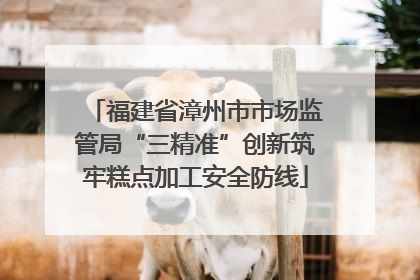 福建省漳州市市场监管局“三精准”创新筑牢糕点加工安全防线