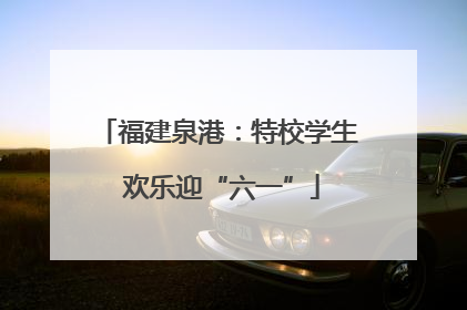 福建泉港：特校学生 欢乐迎“六一”