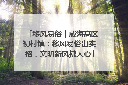移风易俗｜威海高区初村镇：移风易俗出实招，文明新风拂人心