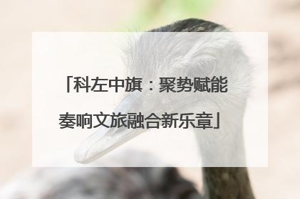 科左中旗：聚势赋能 奏响文旅融合新乐章