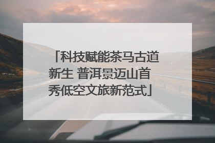科技赋能茶马古道新生 普洱景迈山首秀低空文旅新范式