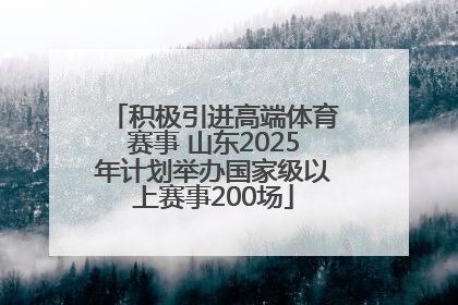 积极引进高端体育赛事 山东2025年计划举办国家级以上赛事200场