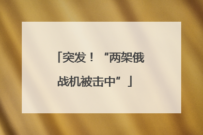 突发！“两架俄战机被击中”