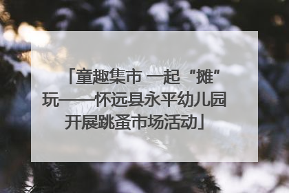 童趣集市 一起“摊”玩——怀远县永平幼儿园开展跳蚤市场活动