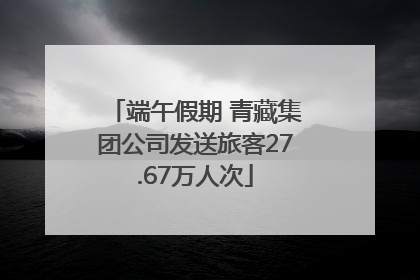 端午假期 青藏集团公司发送旅客27.67万人次