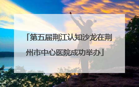 第五届荆江认知沙龙在荆州市中心医院成功举办