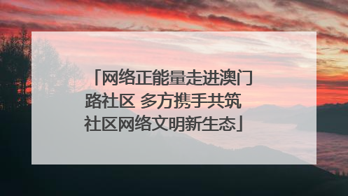 网络正能量走进澳门路社区 多方携手共筑社区网络文明新生态