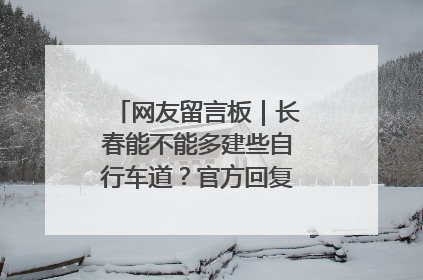 网友留言板｜长春能不能多建些自行车道？官方回复：在建了在建了