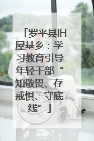罗平县旧屋基乡：学习教育引导年轻干部“知敬畏、存戒惧、守底线”