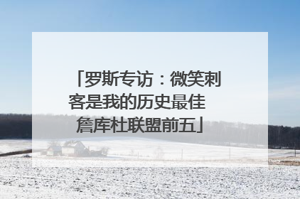 罗斯专访：微笑刺客是我的历史最佳 詹库杜联盟前五