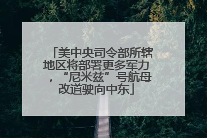 美中央司令部所辖地区将部署更多军力，“尼米兹”号航母改道驶向中东