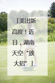 美出新高度！近日，湖南天空“放大招”