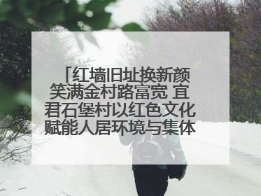 红墙旧址换新颜 笑满金村路富宽 宜君石堡村以红色文化赋能人居环境与集体经济双提升