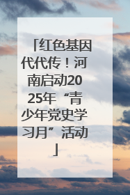 红色基因代代传！河南启动2025年“青少年党史学习月”活动