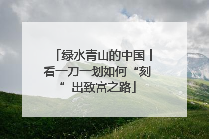 绿水青山的中国丨看一刀一划如何“刻”出致富之路