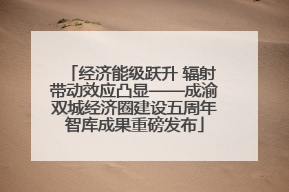 经济能级跃升 辐射带动效应凸显——成渝双城经济圈建设五周年智库成果重磅发布
