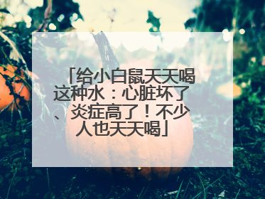 给小白鼠天天喝这种水：心脏坏了、炎症高了！不少人也天天喝