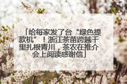 给每家发了台“绿色提款机”！浙江茶苗跨越千里扎根青川，茶农在推介会上阅读感谢信