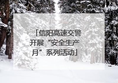 信阳高速交警开展“安全生产月”系列活动