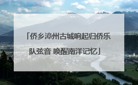 侨乡漳州古城响起归侨乐队弦音 唤醒南洋记忆