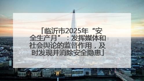 临沂市2025年“安全生产月”：发挥媒体和社会舆论的监督作用，及时发现并消除安全隐患