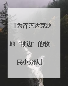 为浑善达克沙地“锁边”的牧民小分队