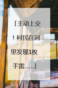 主动上交！村民在河里发现1枚手雷……