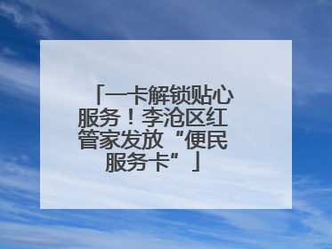 一卡解锁贴心服务！李沧区红管家发放“便民服务卡”