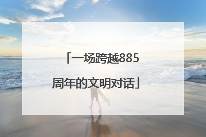一场跨越885周年的文明对话
