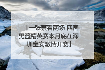 一张票看两场 四国男篮精英赛本月底在深圳宝安激情开赛