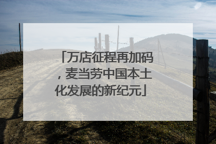 万店征程再加码，麦当劳中国本土化发展的新纪元