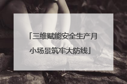 三维赋能安全生产月 小场景筑牢大防线