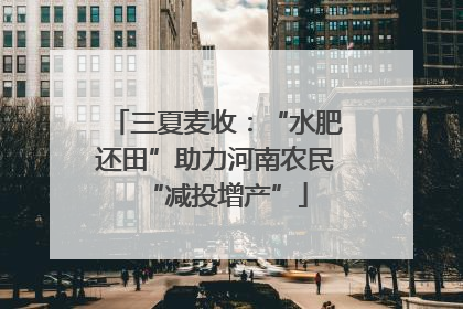 三夏麦收：“水肥还田”助力河南农民“减投增产”