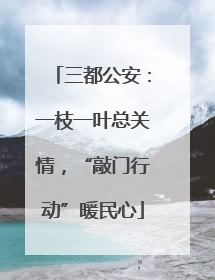 三都公安：一枝一叶总关情，“敲门行动”暖民心