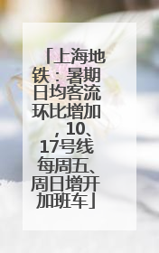 上海地铁：暑期日均客流环比增加，10、17号线每周五、周日增开加班车