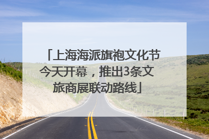 上海海派旗袍文化节今天开幕，推出3条文旅商展联动路线