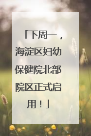 下周一，海淀区妇幼保健院北部院区正式启用！