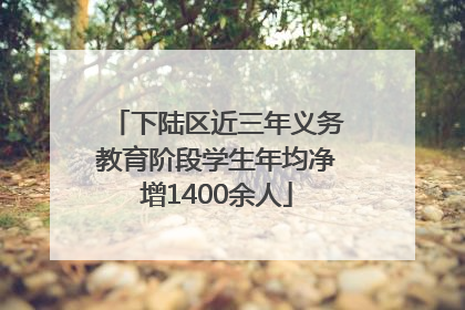 下陆区近三年义务教育阶段学生年均净增1400余人