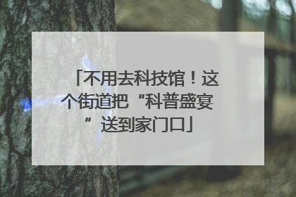 不用去科技馆！这个街道把“科普盛宴”送到家门口