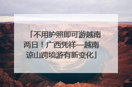 不用护照即可游越南两日！广西凭祥—越南谅山跨境游有新变化