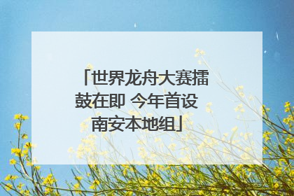 世界龙舟大赛擂鼓在即 今年首设南安本地组